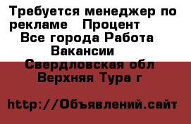 Требуется менеджер по рекламе › Процент ­ 50 - Все города Работа » Вакансии   . Свердловская обл.,Верхняя Тура г.